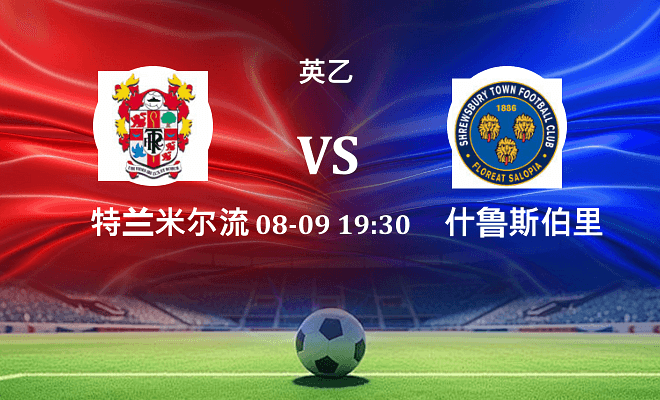 特兰米尔流浪 VS 什鲁斯伯里最新阵容