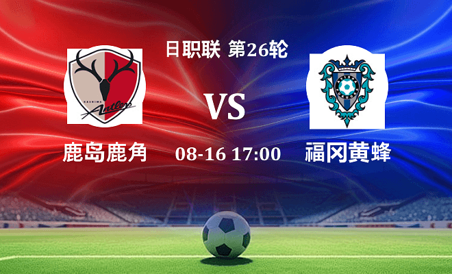 鹿岛鹿角 VS 福冈黄蜂最新阵容