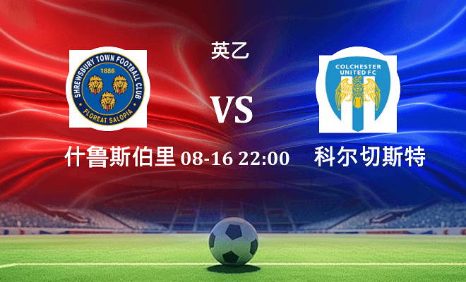 什鲁斯伯里 VS 科尔切斯特联最新阵容