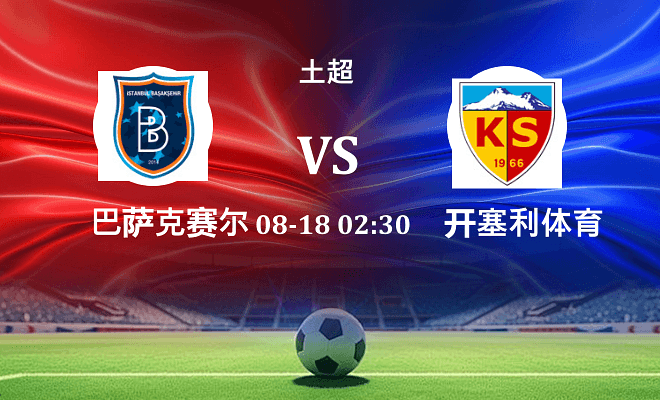 巴萨克赛尔 VS 开塞利体育最新阵容