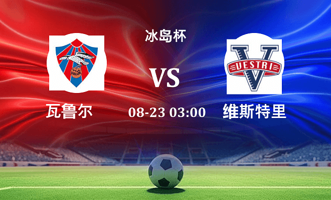 瓦鲁尔 VS 维斯特里最新阵容