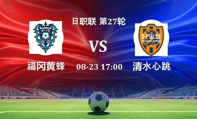 福冈黄蜂 VS 清水心跳最新阵容