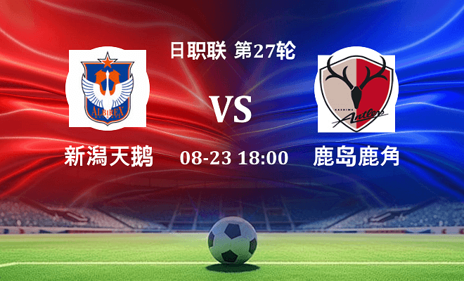 新潟天鹅 VS 鹿岛鹿角最新阵容