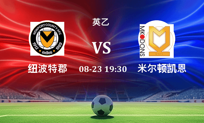 纽波特郡 VS 米尔顿凯恩斯最新阵容