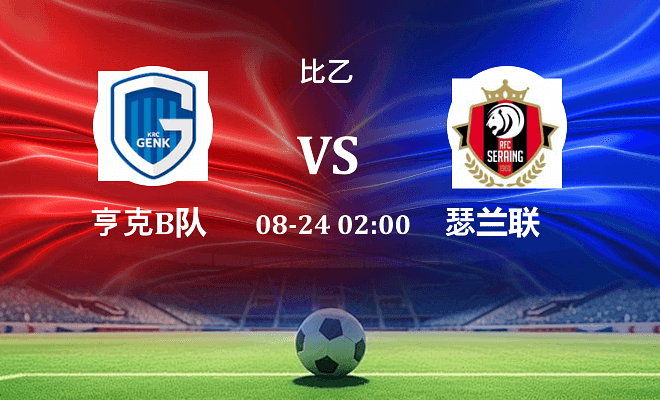亨克B队 VS 瑟兰联最新阵容