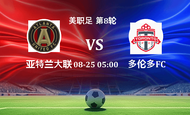 亚特兰大联 VS 多伦多FC最新阵容