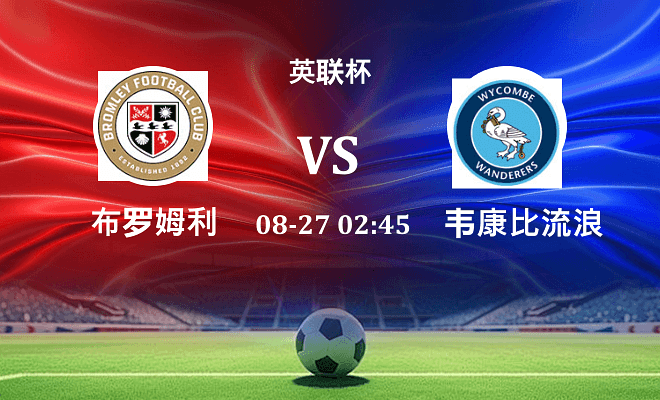 布罗姆利 VS 韦康比流浪者最新阵容