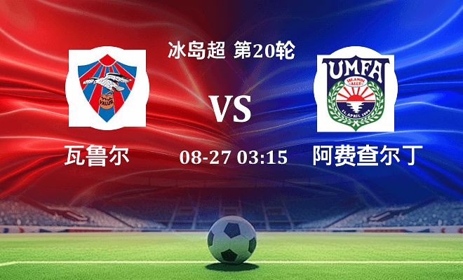 瓦鲁尔 VS 阿费查尔丁最新阵容