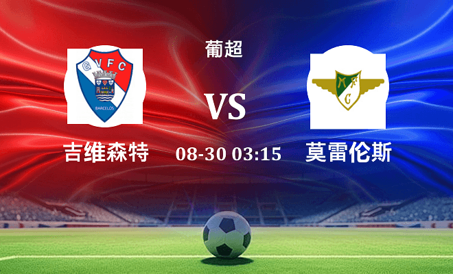 吉尔维森特 VS 莫雷拉人最新阵容