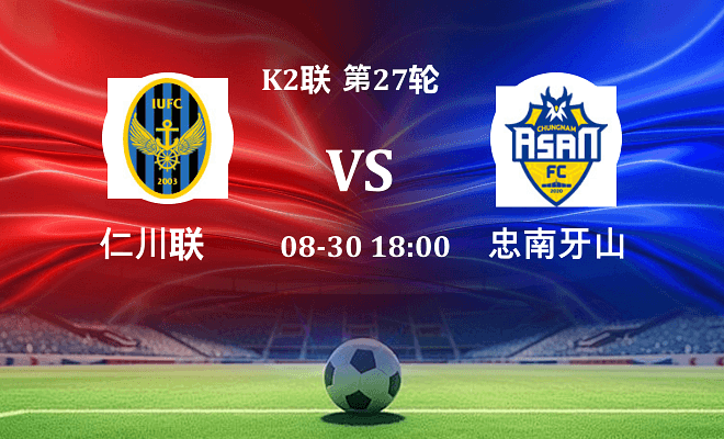仁川联 VS 忠南牙山最新阵容