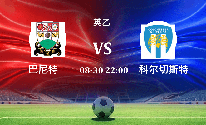 巴尼特 VS 科尔切斯特联最新阵容