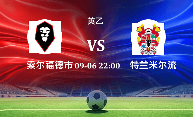 索尔福德市 VS 特兰米尔流浪最新阵容