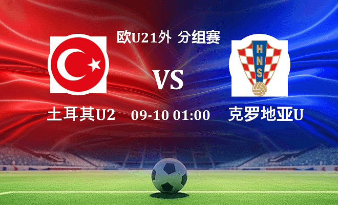 土耳其U21 VS 克罗地亚U21最新阵容