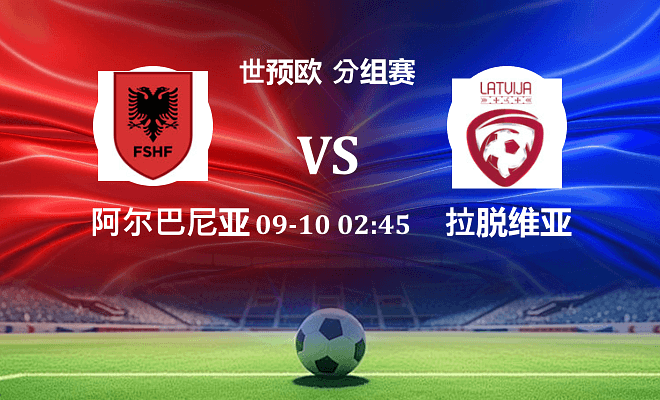 阿尔巴尼亚 VS 拉脱维亚最新阵容