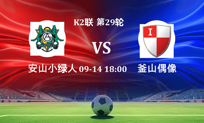 安山小绿人 VS 釜山偶像最新阵容