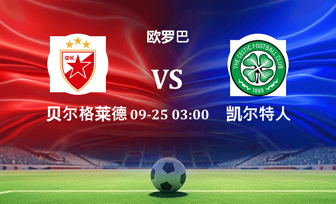 贝尔格莱德红星 VS 凯尔特人最新阵容