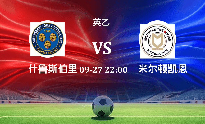 什鲁斯伯里 VS 米尔顿凯恩斯最新阵容