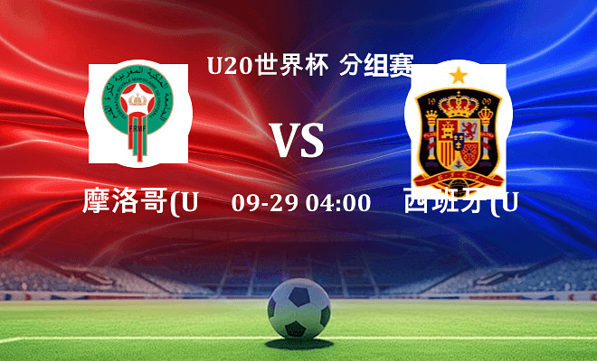 摩洛哥U20 VS 西班牙U20最新阵容