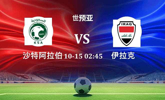 沙特阿拉伯 VS 伊拉克最新阵容