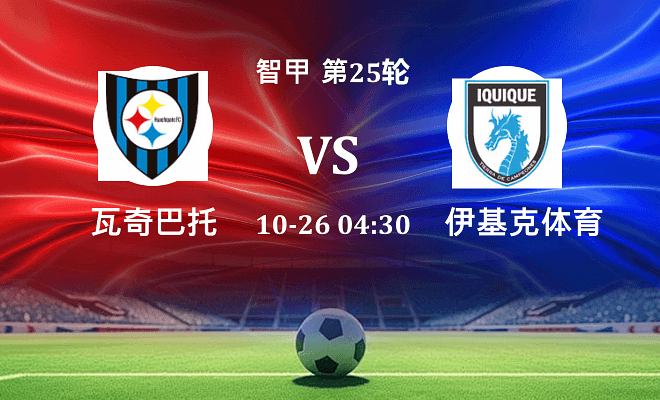 瓦奇巴托 VS 伊基克体育最新阵容
