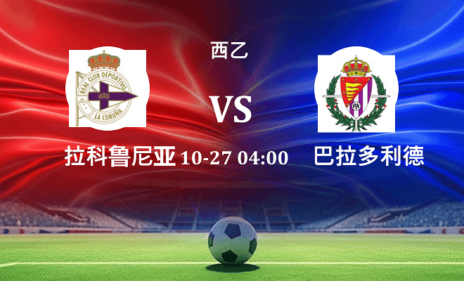 拉科鲁尼亚 VS 巴拉多利德最新阵容