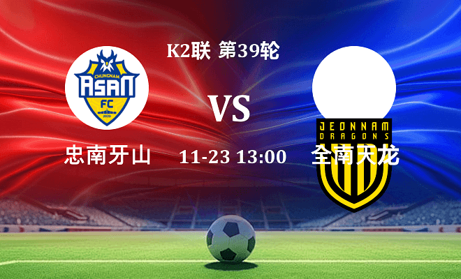 忠南牙山 VS 全南天龙最新阵容