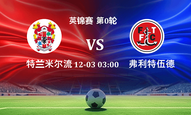 特兰米尔流浪 VS 弗利特伍德最新阵容