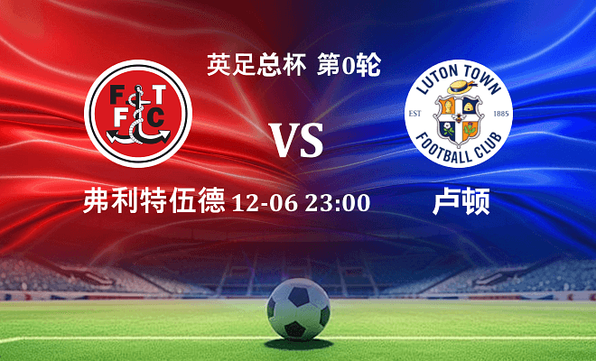 弗利特伍德 VS 卢顿最新阵容