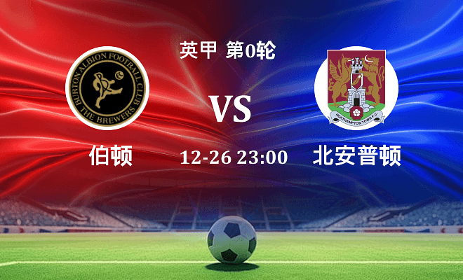 伯顿 VS 北安普顿最新阵容