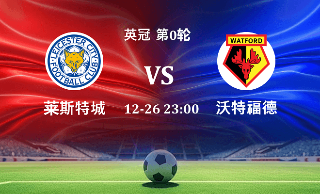 莱斯特城 VS 沃特福德最新阵容